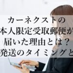 カーネクストの本人限定受取郵便が届いた理由とは？書類発送のタイミングとは？
